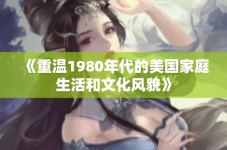 《重温1980年代的美国家庭生活和文化风貌》