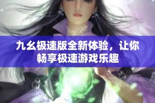 九幺极速版全新体验，让你畅享极速游戏乐趣