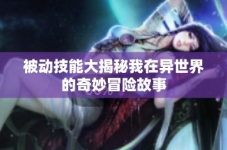 被动技能大揭秘我在异世界的奇妙冒险故事