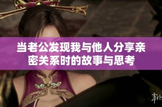 当老公发现我与他人分享亲密关系时的故事与思考