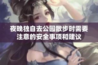 夜晚独自去公园散步时需要注意的安全事项和建议