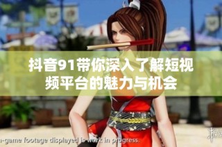 抖音91带你深入了解短视频平台的魅力与机会