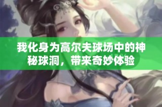 我化身为高尔夫球场中的神秘球洞，带来奇妙体验