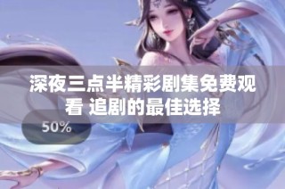 深夜三点半精彩剧集免费观看 追剧的最佳选择