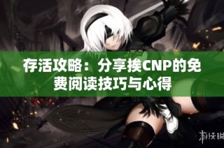 存活攻略：分享挨CNP的免费阅读技巧与心得