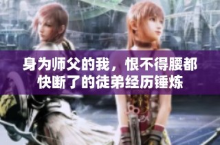 身为师父的我，恨不得腰都快断了的徒弟经历锤炼