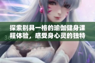 探索别具一格的瑜伽健身课程体验，感受身心灵的独特结合