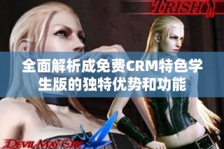 全面解析成免费CRM特色学生版的独特优势和功能