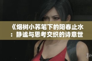 《烟树小荞笔下的阳春止水：静谧与思考交织的诗意世界》