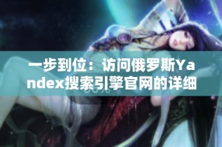 一步到位：访问俄罗斯Yandex搜索引擎官网的详细指南