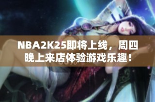 NBA2K25即将上线，周四晚上来店体验游戏乐趣！