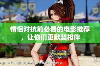 情侣对抗前必看的电影推荐，让你们更默契相伴