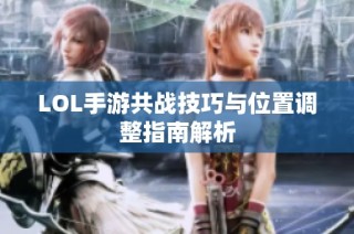LOL手游共战技巧与位置调整指南解析