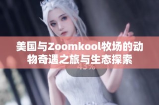 美国与Zoomkool牧场的动物奇遇之旅与生态探索