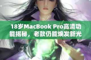 18岁MacBook Pro高清功能揭秘，老款仍能焕发新光彩