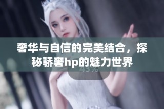 奢华与自信的完美结合，探秘骄奢hp的魅力世界