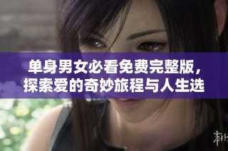 单身男女必看免费完整版，探索爱的奇妙旅程与人生选择