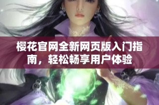 樱花官网全新网页版入门指南，轻松畅享用户体验