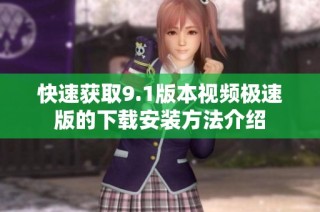 快速获取9.1版本视频极速版的下载安装方法介绍