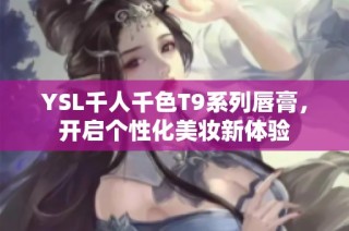 YSL千人千色T9系列唇膏，开启个性化美妆新体验