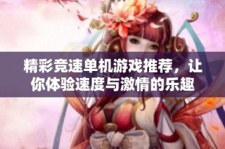 精彩竞速单机游戏推荐，让你体验速度与激情的乐趣