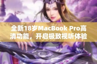 全新18岁MacBook Pro高清功能，开启极致视听体验之旅
