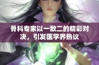 骨科专家以一敌二的精彩对决，引发医学界热议