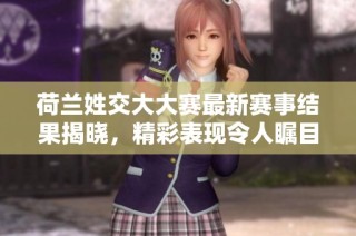 荷兰姓交大大赛最新赛事结果揭晓，精彩表现令人瞩目