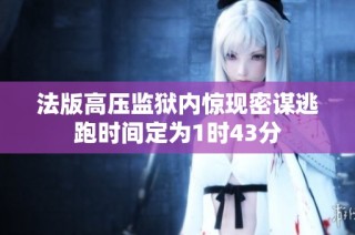 法版高压监狱内惊现密谋逃跑时间定为1时43分