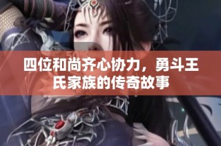 四位和尚齐心协力，勇斗王氏家族的传奇故事