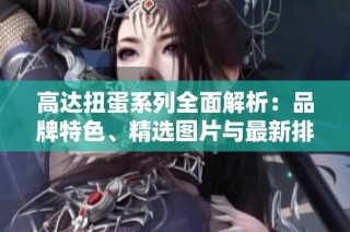 高达扭蛋系列全面解析：品牌特色、精选图片与最新排行榜