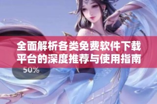 全面解析各类免费软件下载平台的深度推荐与使用指南