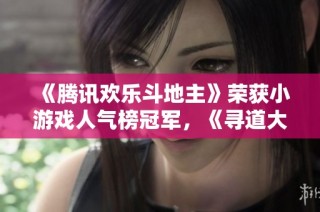 《腾讯欢乐斗地主》荣获小游戏人气榜冠军，《寻道大千》再度回归畅销榜单
