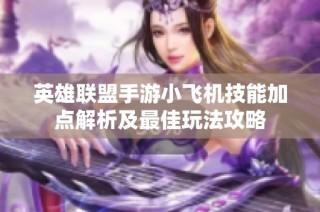 英雄联盟手游小飞机技能加点解析及最佳玩法攻略