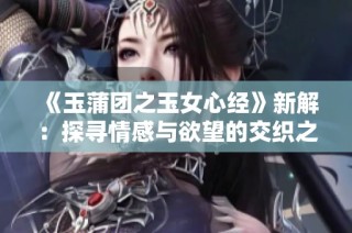 《玉蒲团之玉女心经》新解：探寻情感与欲望的交织之旅