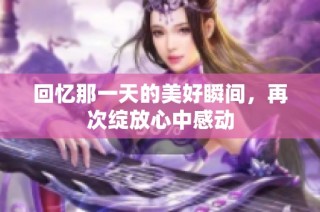 回忆那一天的美好瞬间，再次绽放心中感动