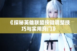 《探秘英雄联盟按键调整技巧与实用窍门》