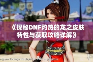 《探秘DNF灼热的龙之皮肤特性与获取攻略详解》