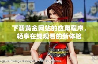 下载黄金网站的应用程序，畅享在线观看的新体验