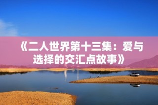 《二人世界第十三集：爱与选择的交汇点故事》