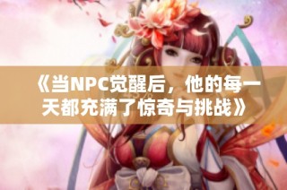 《当NPC觉醒后，他的每一天都充满了惊奇与挑战》