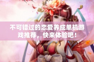 不可错过的恋爱养成单机游戏推荐，快来体验吧！