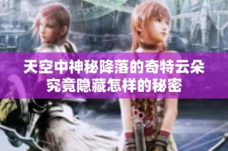 天空中神秘降落的奇特云朵究竟隐藏怎样的秘密