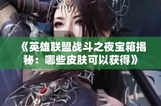 《英雄联盟战斗之夜宝箱揭秘：哪些皮肤可以获得》