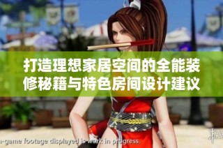 打造理想家居空间的全能装修秘籍与特色房间设计建议