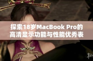探索18岁MacBook Pro的高清显示功能与性能优秀表现