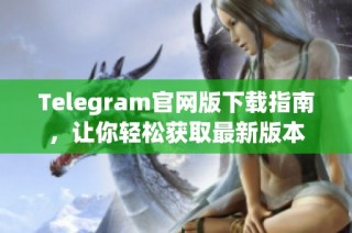 Telegram官网版下载指南，让你轻松获取最新版本