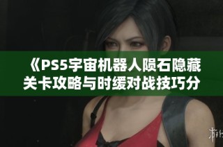 《PS5宇宙机器人陨石隐藏关卡攻略与时缓对战技巧分享》