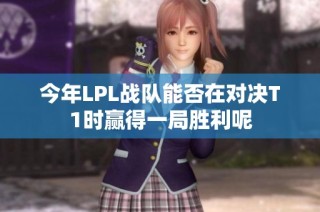 今年LPL战队能否在对决T1时赢得一局胜利呢