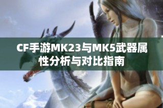 CF手游MK23与MK5武器属性分析与对比指南